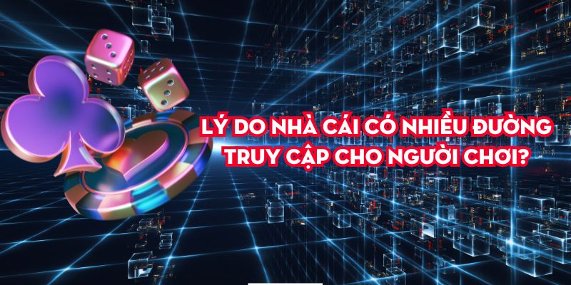 Lý do nhà cái có nhiều đường truy cập cho người chơi?