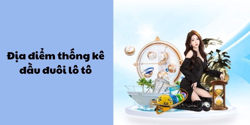 Địa điểm thống kê đầu đuôi lô tô uy tín