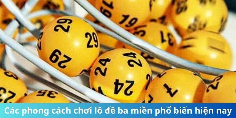 Các phong cách chơi lô đề ba miền phổ biến hiện nay